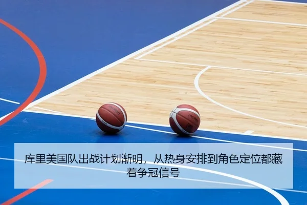 库里美国队出战计划渐明，从热身安排到角色定位都藏着争冠信号